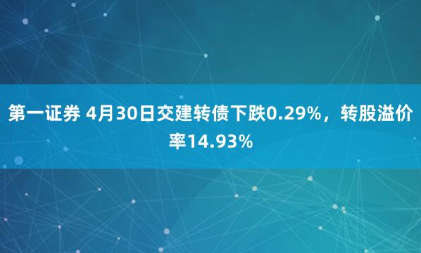 第一证券 4月30日交建转债下跌0.29%，转股溢价率14.93%