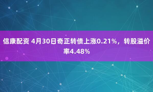 信康配资 4月30日奇正转债上涨0.21%，转股溢价率4.48%
