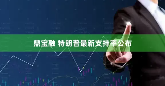 鼎宝融 特朗普最新支持率公布