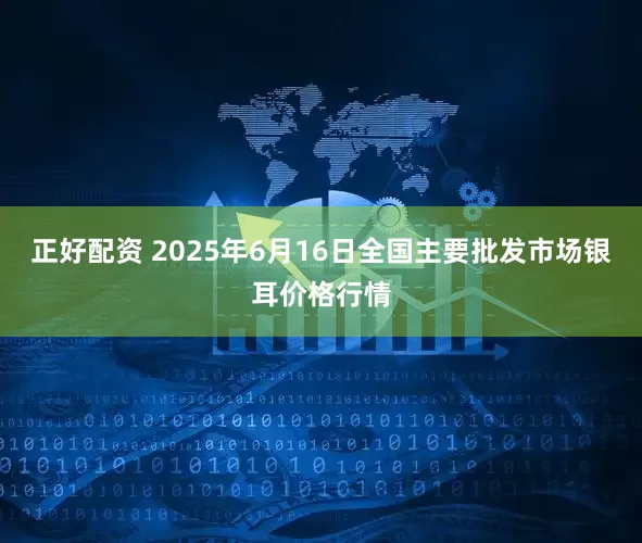 正好配资 2025年6月16日全国主要批发市场银耳价格行情