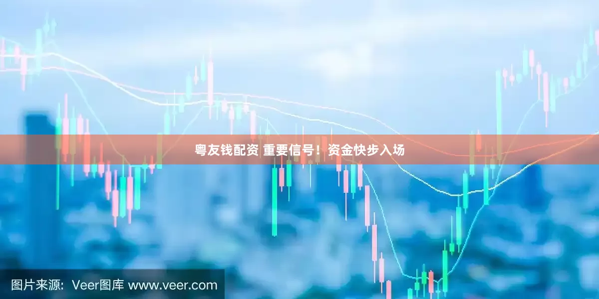 粤友钱配资 重要信号！资金快步入场